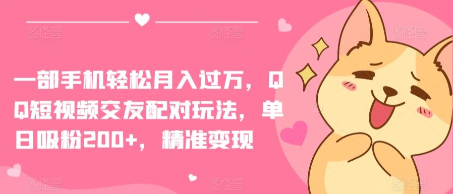 一部手机轻松月入过万，QQ短视频交友配对玩法，单日吸粉200+，精准变现【揭秘】-test