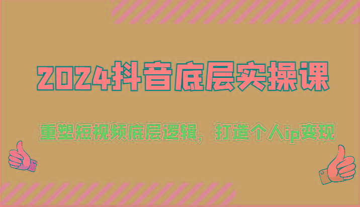 2024抖音底层实操课：重塑短视频底层逻辑，打造个人ip变现(52节)-test