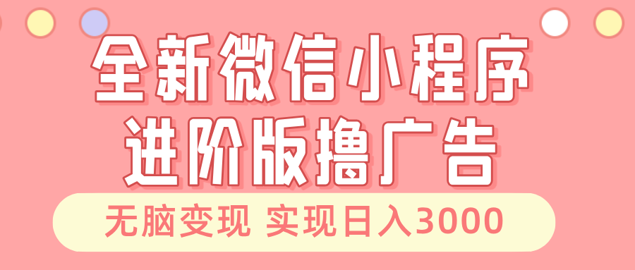 全新微信小程序进阶版撸广告 无脑变现睡后也有收入 日入3000＋-test