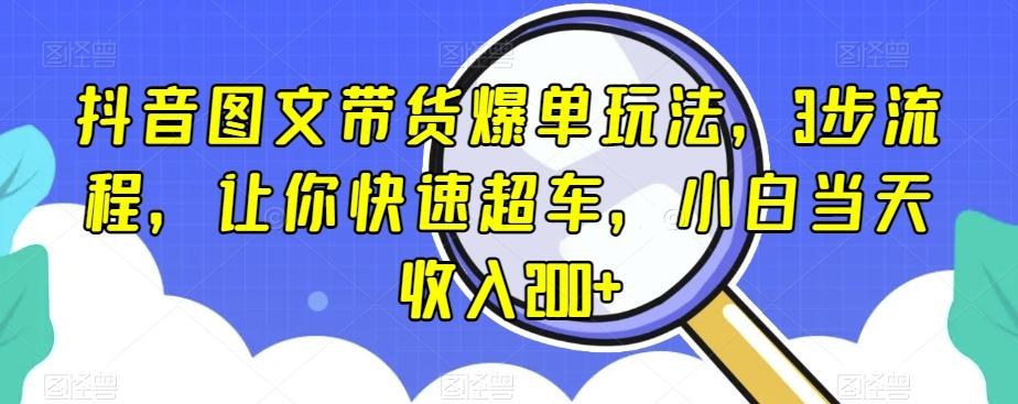 抖音图文带货爆单玩法，3步流程，让你快速超车，小白当天收入200+【揭秘】-test