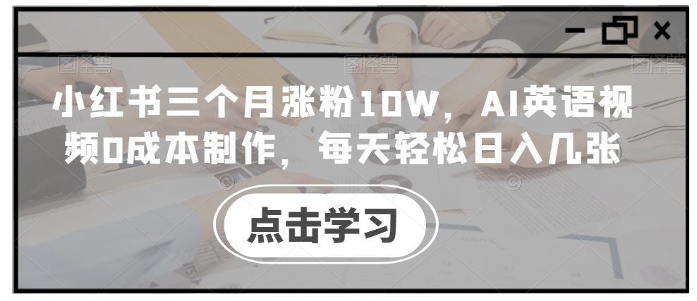 小红书三个月涨粉10W，AI英语视频0成本制作，每天轻松日入几张【揭秘】-test