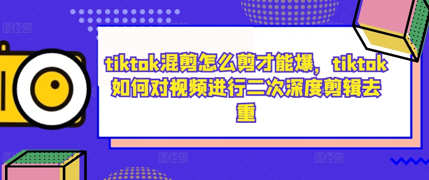 tiktok混剪怎么剪才能爆，tiktok如何对视频进行二次深度剪辑去重-test
