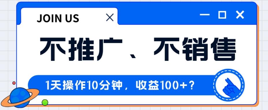 不推广、不销售1天操作10分钟，收益100+？-test