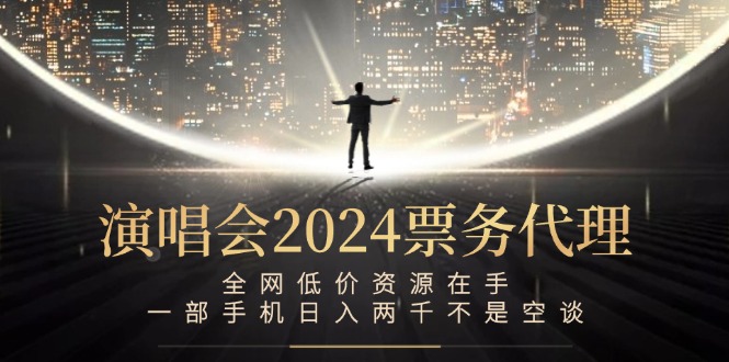 演唱会2024票务代理，全网低价资源在手，一部手机日入两千不是空谈-test