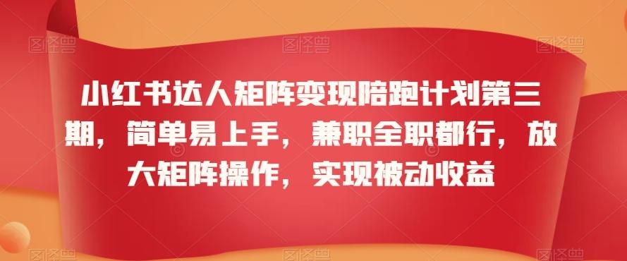 小红书达人矩阵变现陪跑计划第三期，简单易上手，兼职全职都行，放大矩阵操作，实现被动收益-test