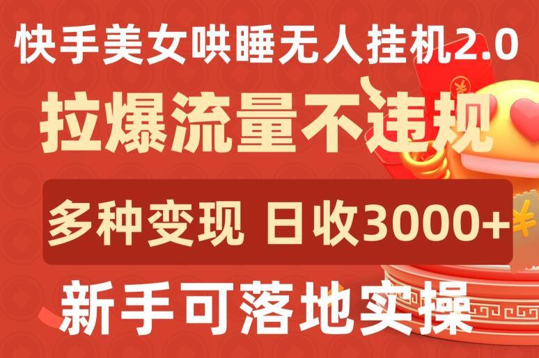 快手美女哄睡无人挂机2.0.拉爆流量不违规，多种变现途径，日收3000+，新手可落地实操【揭秘】-test