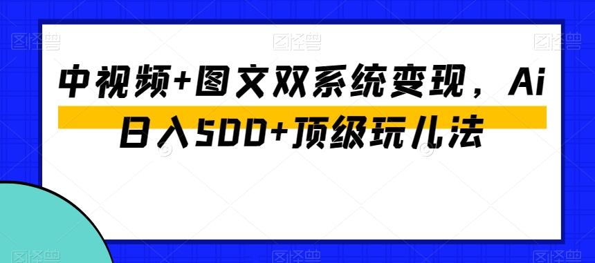 中视频+图文双系统变现，Ai日入500+顶级玩儿法-test