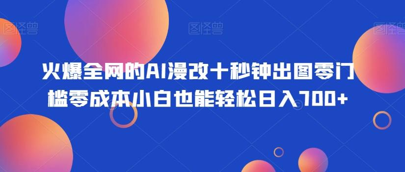 火爆全网的AI漫改十秒钟出图零门槛零成本小白也能轻松日入700+-test