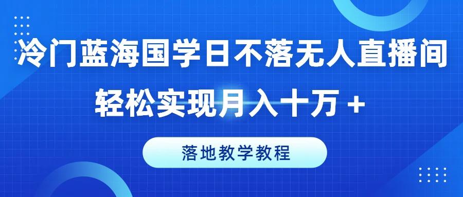 冷门蓝海国学日不落无人直播间，轻松实现月入十万+，落地教学教程【揭秘】-test