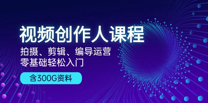 视频创作人课程！拍摄、剪辑、编导运营，零基础轻松入门，含300G资料-test