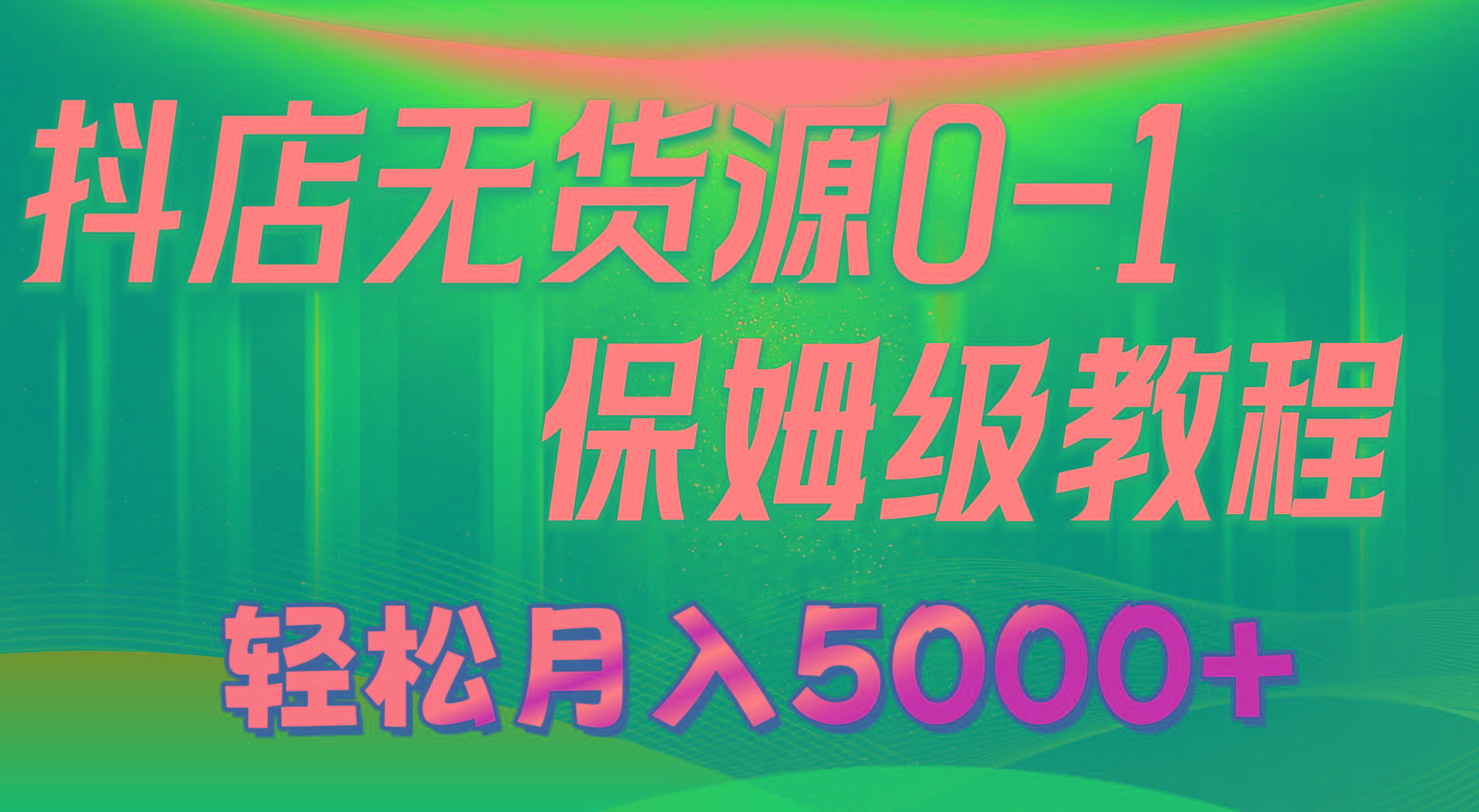 抖店无货源0到1详细实操教程：轻松月入5000+(7节-test