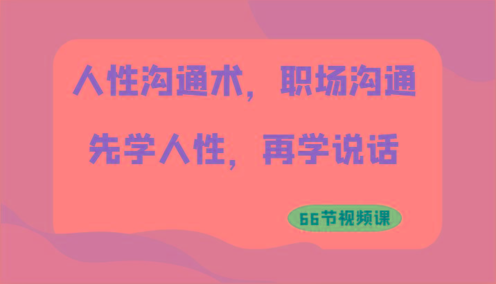 人性沟通术，职场沟通：先学人性，再学说话(66节视频课)-test