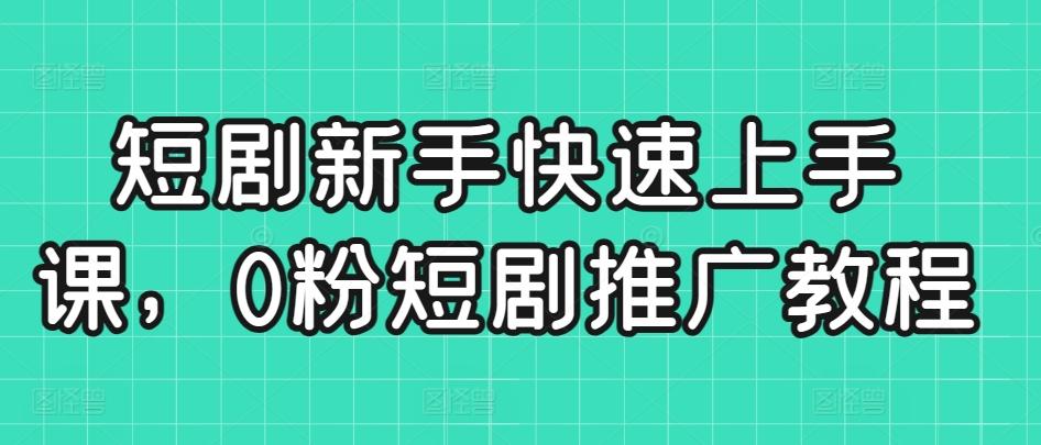 短剧新手快速上手课，0粉短剧推广教程-test