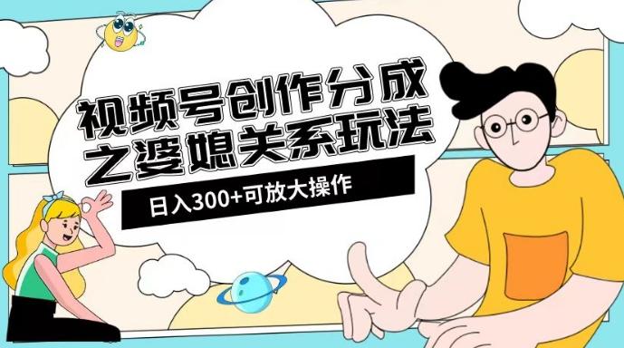 视频号创作分成之婆媳关系玩法【教程+素材渠道】【揭秘】-test
