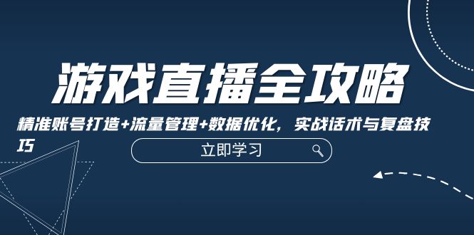 游戏直播全攻略：精准账号打造+流量管理+数据优化，实战话术与复盘技巧-test