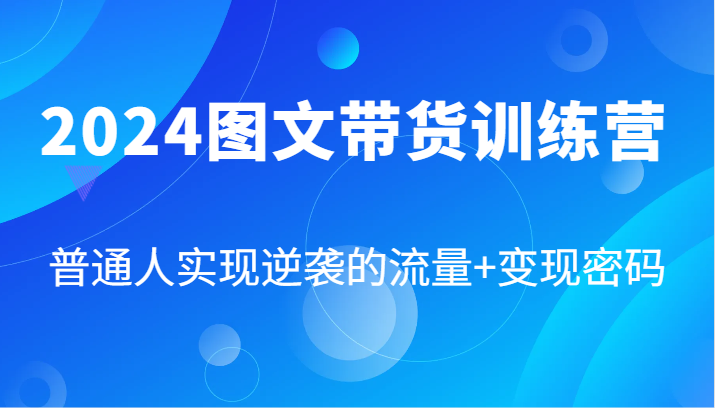 2024图文带货训练营，普通人实现逆袭的流量+变现密码(87节课)-test