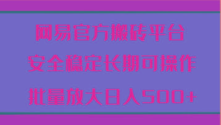网易官方搬砖平台 安全稳定长期可操作 批量放大日入500+-test