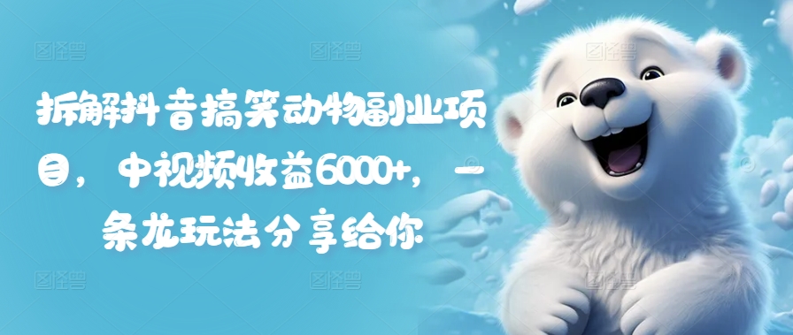 拆解抖音搞笑动物副业项目，中视频收益6000+，一条龙玩法分享给你-test