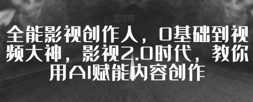 全能影视创作人，0基础到视频大神，影视2.0时代，教你用AI赋能内容创作-test