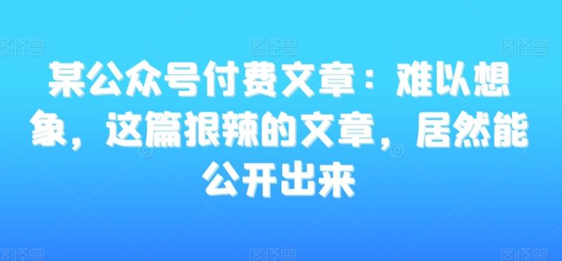 某公众号付费文章：难以想象，这篇狠辣的文章，居然能公开出来-test
