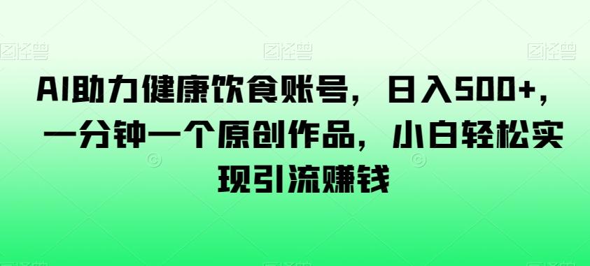 AI助力健康饮食账号，日入500+，一分钟一个原创作品，小白轻松实现引流赚钱【揭秘】-test