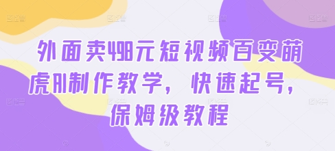 外面卖498元短视频百变萌虎AI制作教学，快速起号，保姆级教程-test