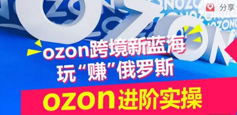 ozon跨境新蓝海玩“赚”俄罗斯，ozon进阶实操训练营-test