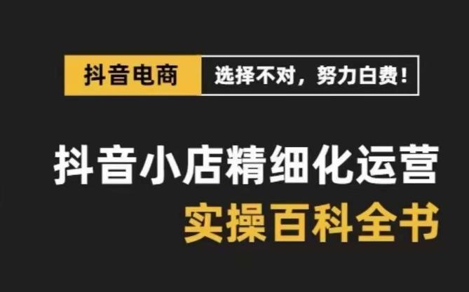 抖音小店精细化运营百科全书，保姆级运营实操讲解-test