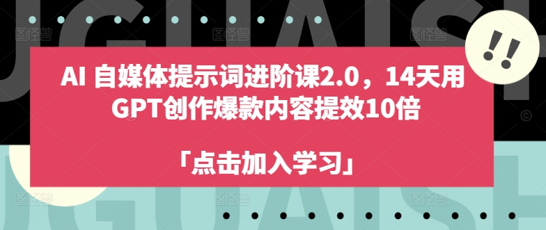 AI自媒体提示词进阶课2.0，14天用 GPT创作爆款内容提效10倍-test