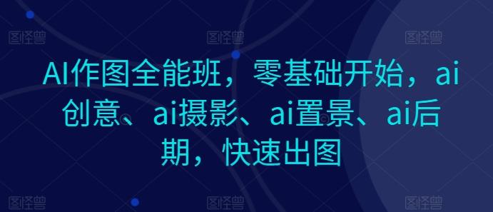 AI作图全能班，零基础开始，ai创意、ai摄影、ai置景、ai后期，快速出图-test