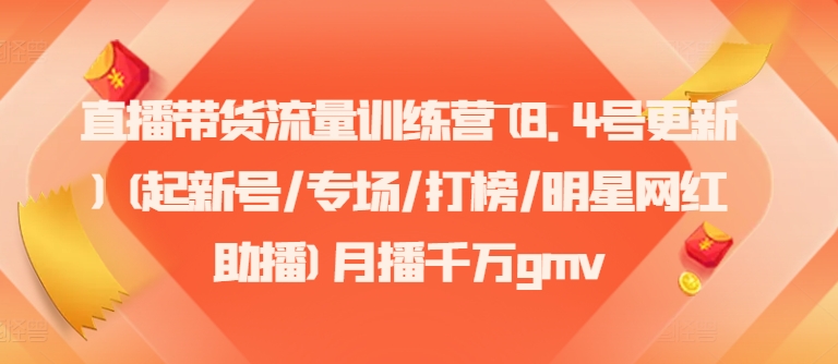 直播带货流量训练营(8.4号更新)(起新号/专场/打榜/明星网红助播)月播千万gmv-test