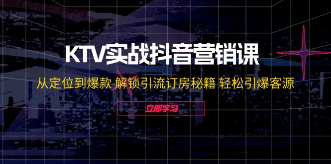 KTV实战抖音营销课：从定位到爆款 解锁引流订房秘籍 轻松引爆客源-无水印-test