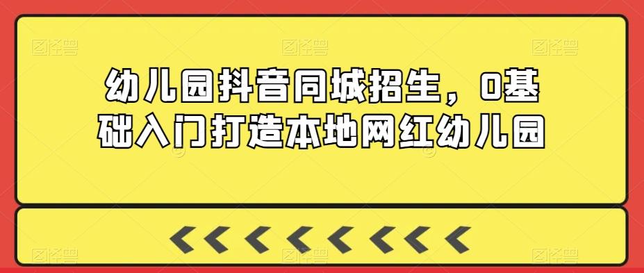 幼儿园抖音同城招生，0基础入门打造本地网红幼儿园-test