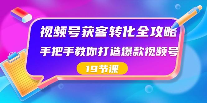 视频号获客转化全攻略，手把手教你打造爆款视频号（19节课）-test