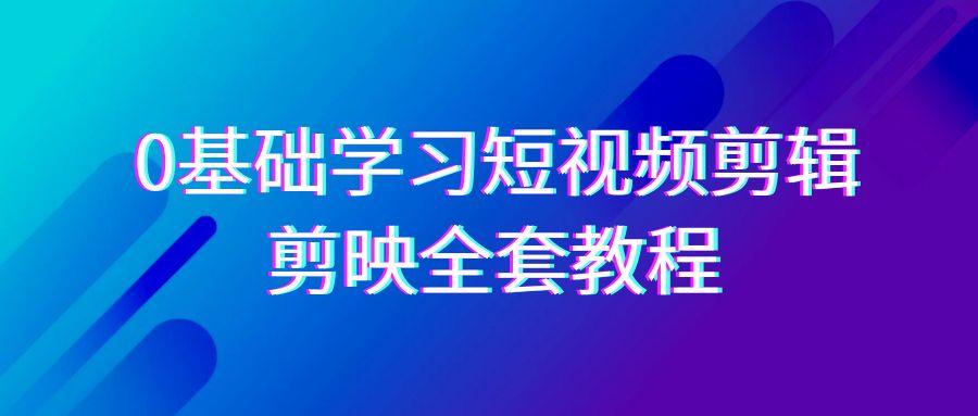 0基础系统学习短视频剪辑，剪映全套33节教程，全面覆盖剪辑功能-test