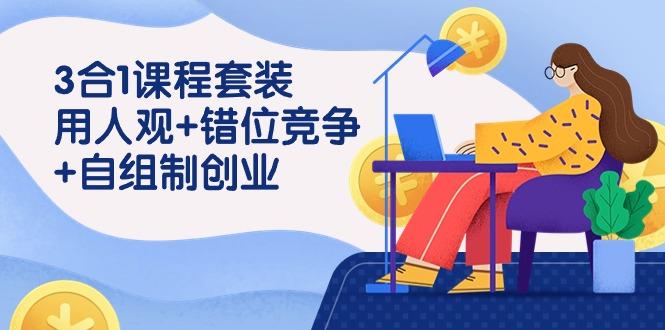 (9392期)3 合1课程套装，用人观+错位竞争+自组 制创业(43节课)-test