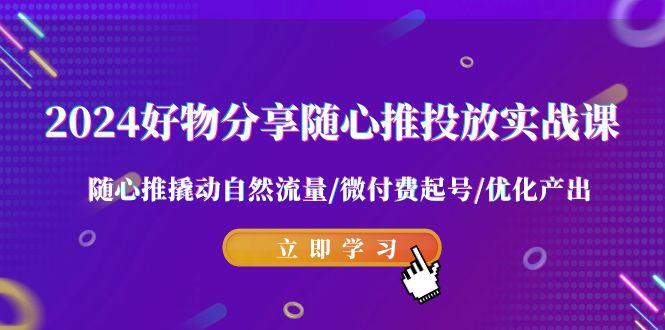 2024好物分享-随心推投放实战课 随心推撬动自然流量/微付费起号/优化产出-test