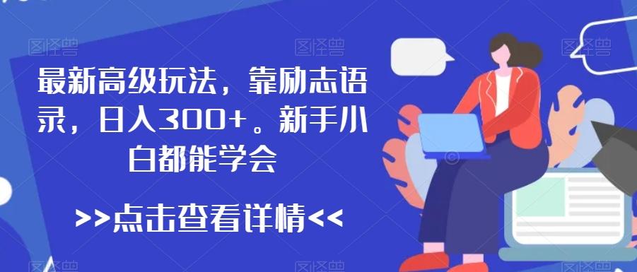 最新高级玩法，靠励志语录，日入300+，新手小白都能学会【揭秘】-test