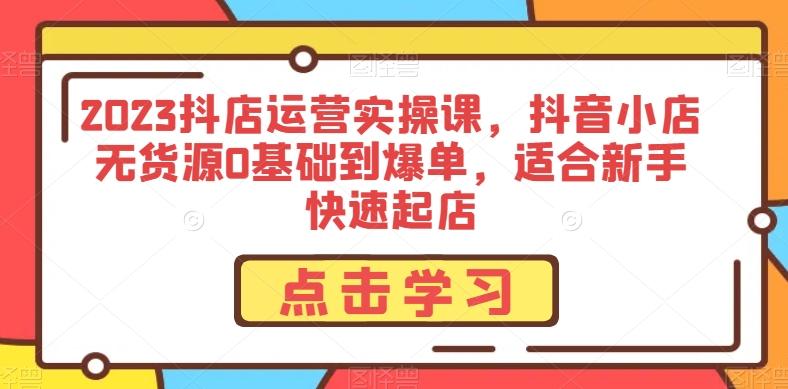 2023抖店运营实操课，抖音小店无货源0基础到爆单，适合新手快速起店-test