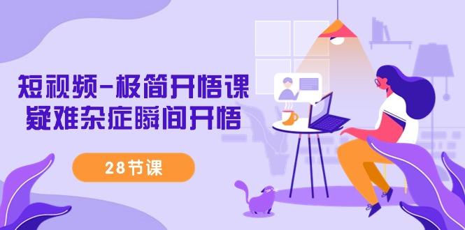 短视频-极简开悟课，疑难杂症瞬间开悟(28节课)-test