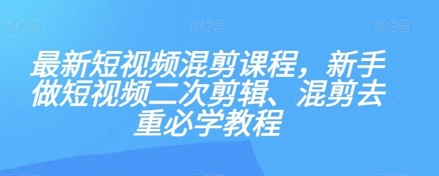 最新短视频混剪课程，新手做短视频二次剪辑、混剪去重必学教程-test