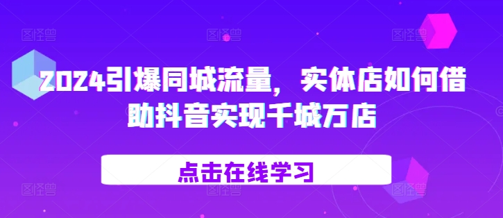 2024引爆同城流量，​实体店如何借助抖音实现千城万店-test