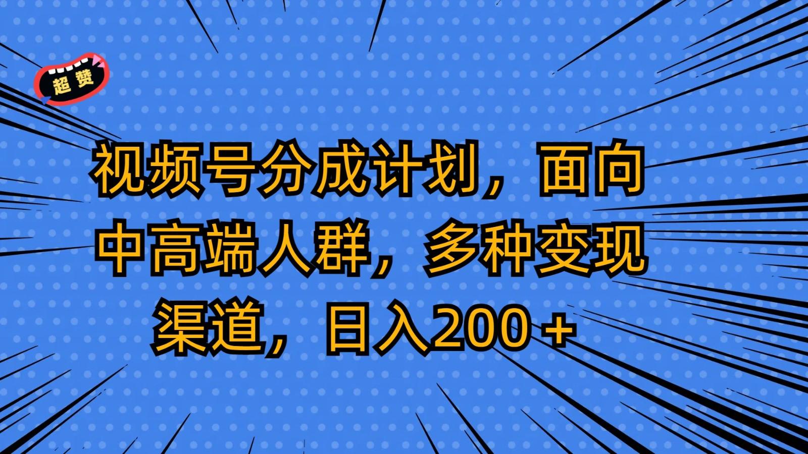 视频号分成计划，面向中高端人群，多种变现渠道，日入200＋-test