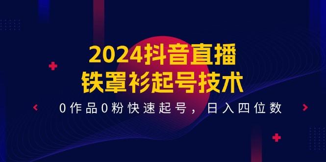 2024抖音直播-铁罩衫起号技术，0作品0粉快速起号，日入四位数(14节课-test
