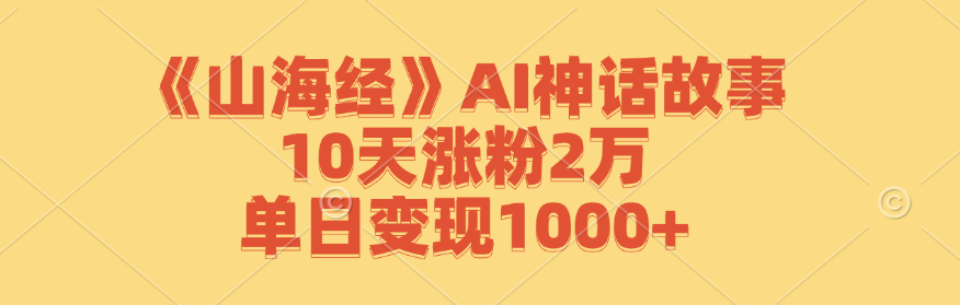 《山海经》AI神话故事，10天涨粉2万，单日变现1000+-test