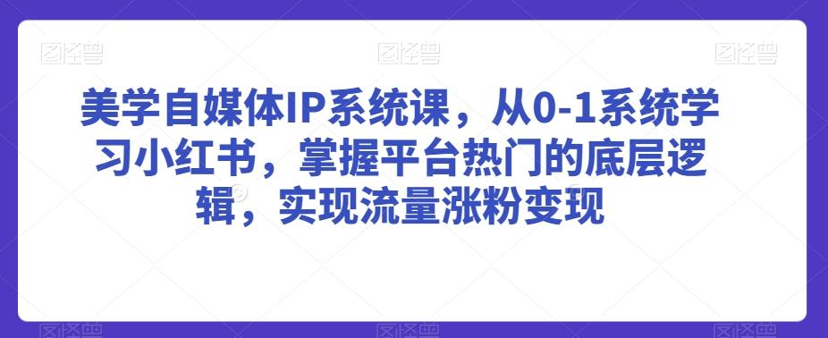 美学自媒体IP系统课，从0-1系统学习小红书，掌握平台热门的底层逻辑，实现流量涨粉变现-test