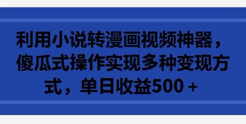 利用小说转漫画视频神器，傻瓜式操作实现多种变现方式，单日收益500+【揭秘】-test