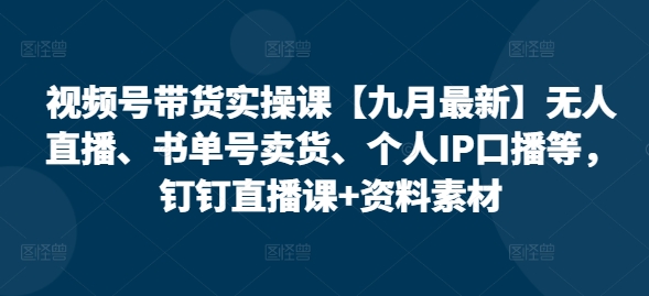 视频号带货实操课【10月最新】无人直播、书单号卖货、个人IP口播等，钉钉直播课+资料素材-test