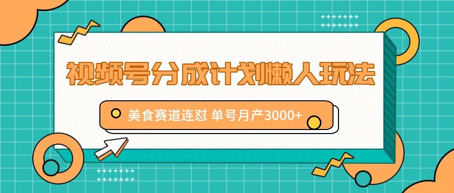 视频号分成计划懒人玩法，美食赛道连怼 单号月产3000+-test