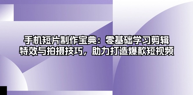 手机短片制作宝典：零基础学习剪辑、特效与拍摄技巧，助力打造爆款短视频-test
